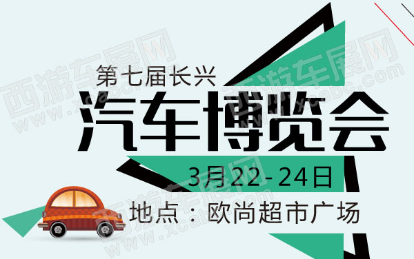 湖州车展】2013第七届长兴汽车博览会(湖州车展)3月22～24日在